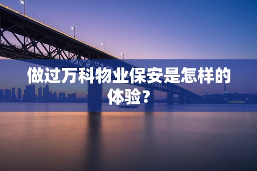 做过万科物业保安是怎样的体验？