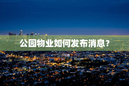 公园物业如何发布消息？