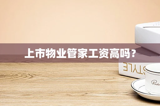 上市物业管家工资高吗？