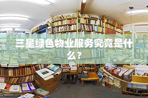 三星绿色物业服务究竟是什么？