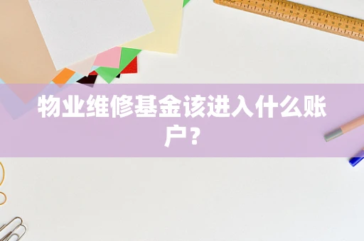 物业维修基金该进入什么账户？