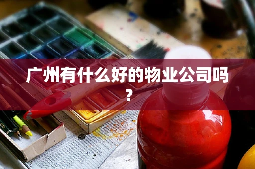 广州有什么好的物业公司吗？