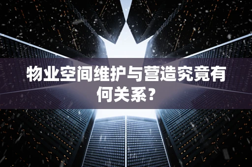 物业空间维护与营造究竟有何关系？