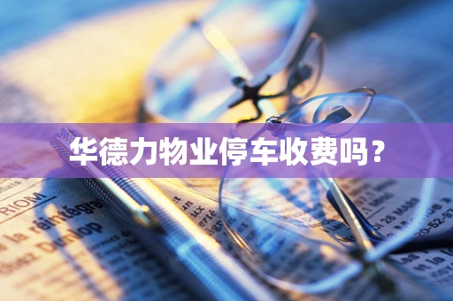 华德力物业停车收费吗？