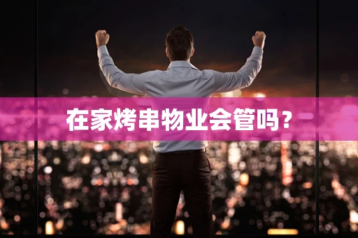 在家烤串物业会管吗？