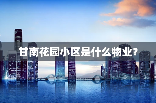 甘南花园小区是什么物业？