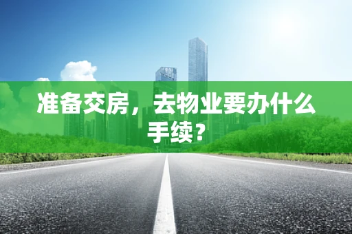 准备交房，去物业要办什么手续？