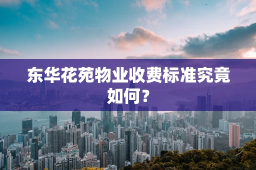 东华花苑物业收费标准究竟如何？