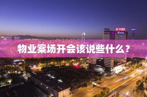 物业案场开会该说些什么？