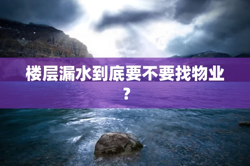 楼层漏水到底要不要找物业？