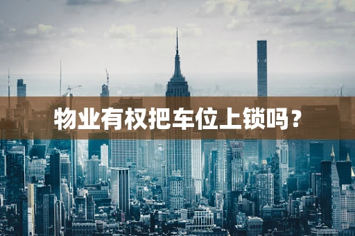 物业有权把车位上锁吗？