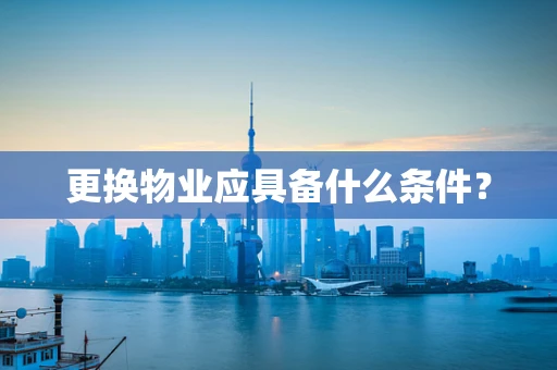 更换物业应具备什么条件？