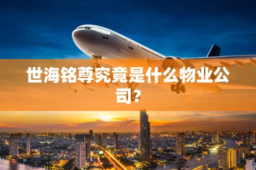 世海铭尊究竟是什么物业公司？
