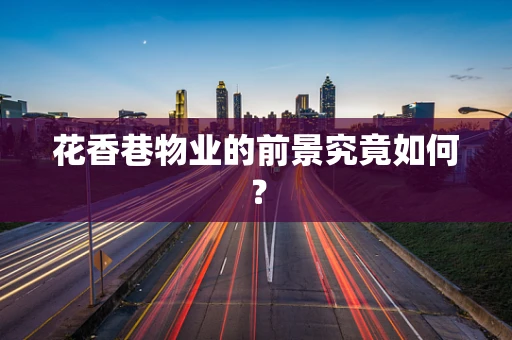 花香巷物业的前景究竟如何？