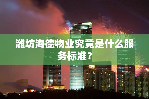 潍坊海德物业究竟是什么服务标准？