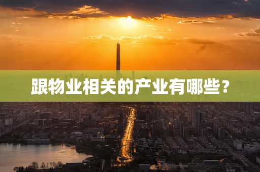 跟物业相关的产业有哪些？