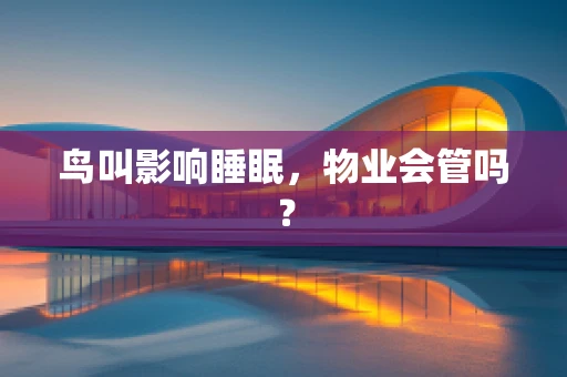鸟叫影响睡眠，物业会管吗？