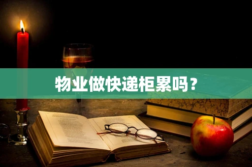 物业做快递柜累吗？