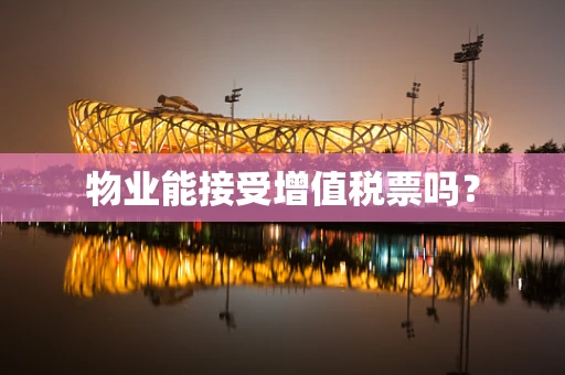 物业能接受增值税票吗？