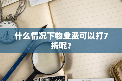 什么情况下物业费可以打7折呢？