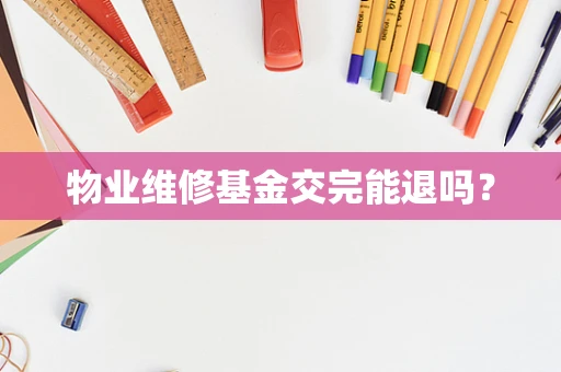 物业维修基金交完能退吗？
