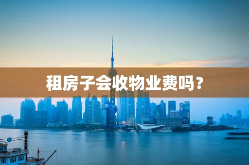 租房子会收物业费吗？