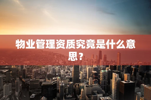 物业管理资质究竟是什么意思？