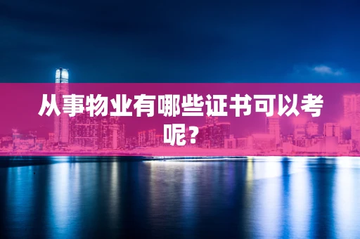 从事物业有哪些证书可以考呢？