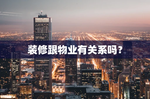 装修跟物业有关系吗？