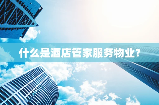 什么是酒店管家服务物业？