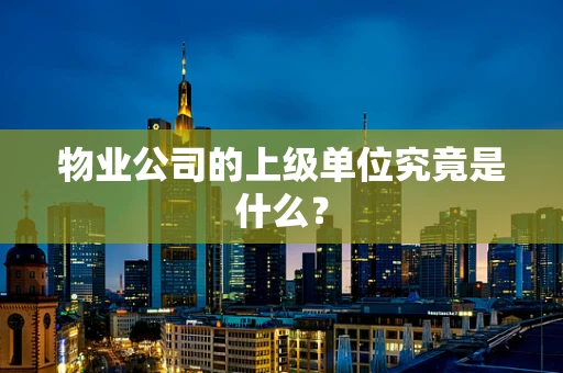 物业公司的上级单位究竟是什么？