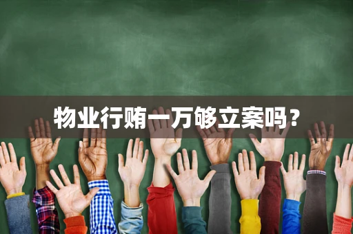 物业行贿一万够立案吗？