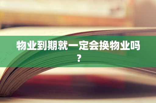物业到期就一定会换物业吗？