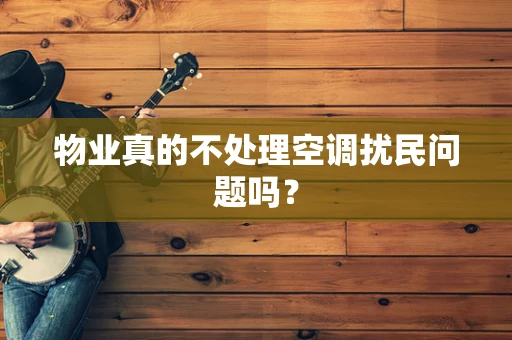 物业真的不处理空调扰民问题吗？