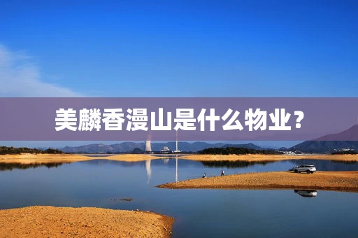 美麟香漫山是什么物业？