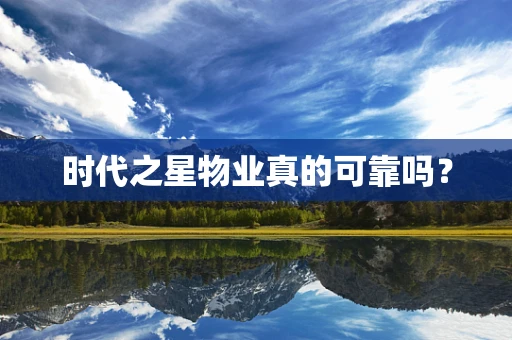 时代之星物业真的可靠吗？