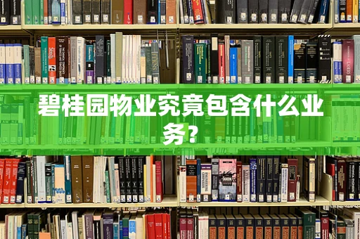碧桂园物业究竟包含什么业务？