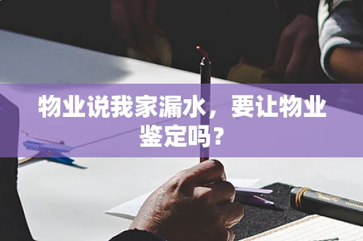 物业说我家漏水，要让物业鉴定吗？