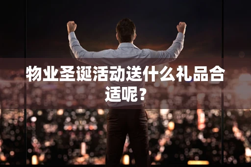 物业圣诞活动送什么礼品合适呢？