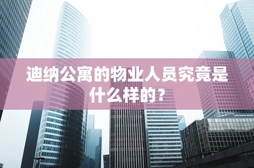 迪纳公寓的物业人员究竟是什么样的？