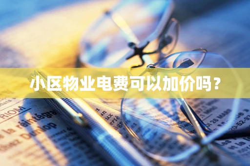 小区物业电费可以加价吗？