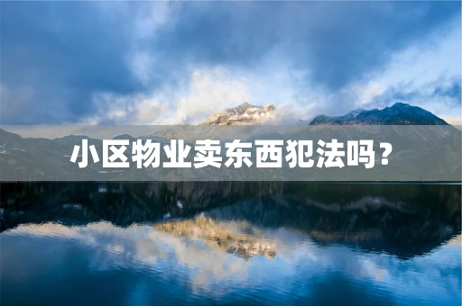 小区物业卖东西犯法吗？
