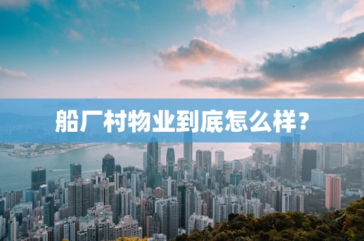 船厂村物业到底怎么样？