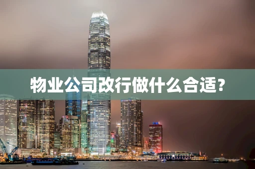 物业公司改行做什么合适？