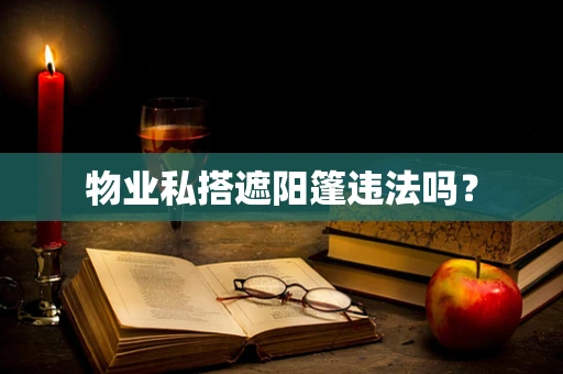 物业私搭遮阳篷违法吗？