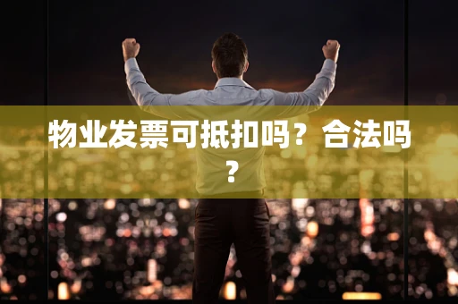 物业发票可抵扣吗？合法吗？