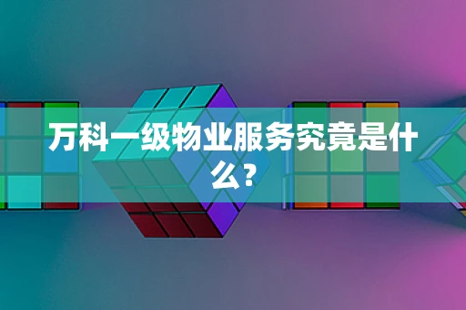 万科一级物业服务究竟是什么？