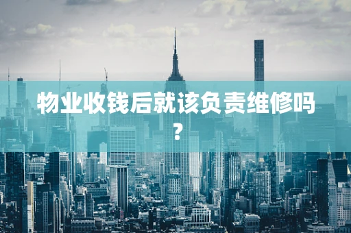 物业收钱后就该负责维修吗？