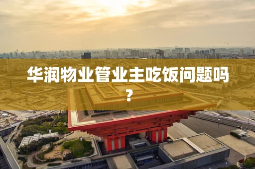 华润物业管业主吃饭问题吗？