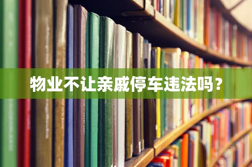 物业不让亲戚停车违法吗？